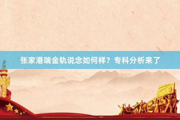 张家港瑞金轨说念如何样？专科分析来了